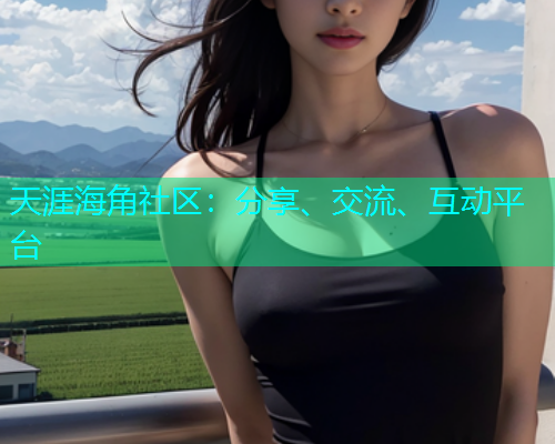 天涯海角社区：分享、交流、互动平台