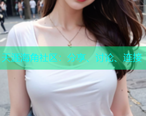 天涯海角社区：分享、讨论、连接