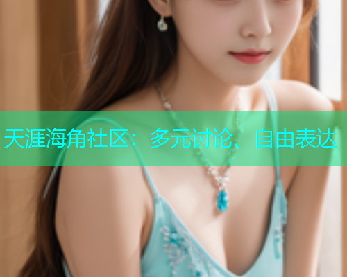 天涯海角社区：多元讨论、自由表达