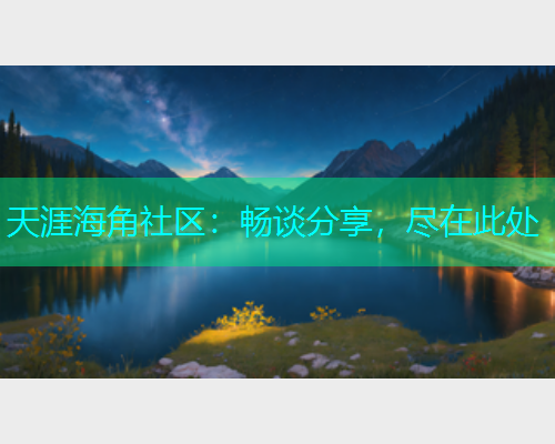 天涯海角社区：畅谈分享，尽在此处