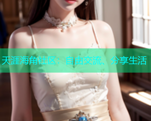 天涯海角社区：自由交流、分享生活