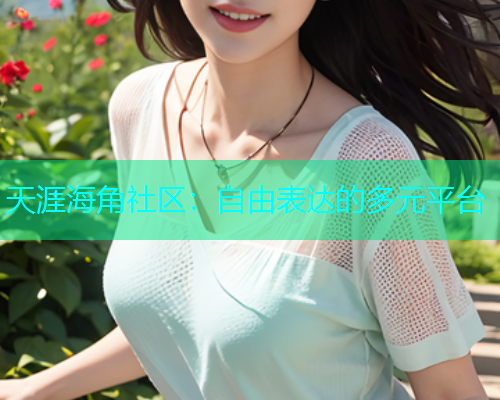 天涯海角社区：自由表达的多元平台