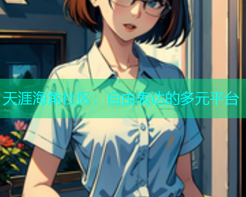 天涯海角社区：自由表达的多元平台