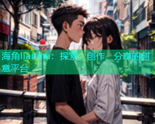 海角lianmu：探索、创作、分享的创意平台