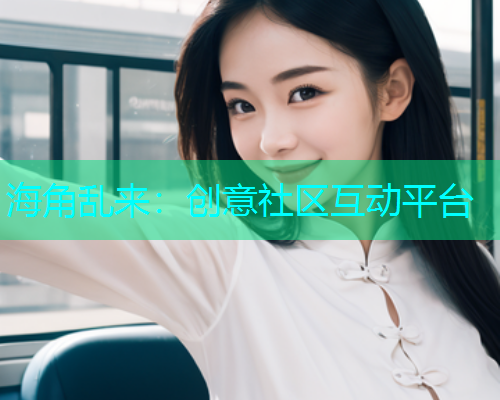 海角乱来：创意社区互动平台