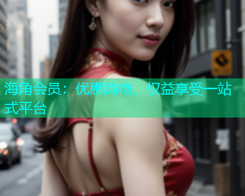 海角会员：优惠购物、权益享受一站式平台