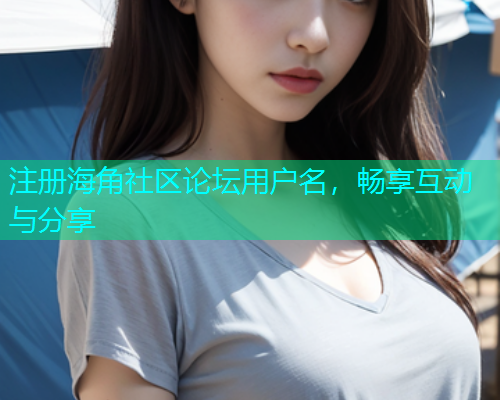 注册海角社区论坛用户名，畅享互动与分享