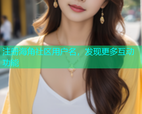 注册海角社区用户名，发现更多互动功能