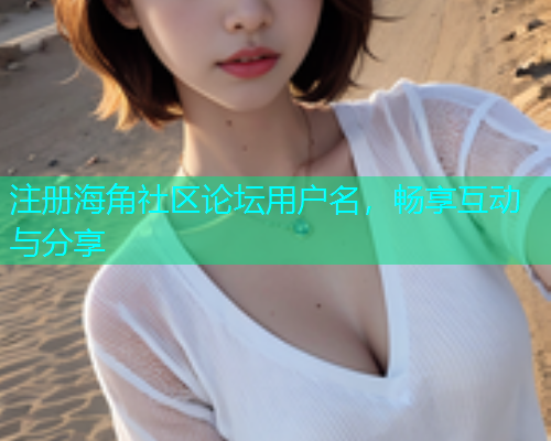 注册海角社区论坛用户名，畅享互动与分享