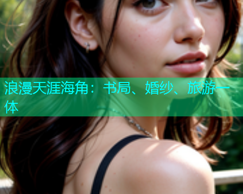 浪漫天涯海角：书局、婚纱、旅游一体
