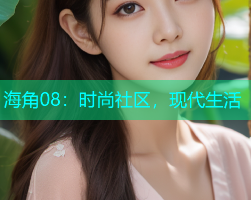 海角08：时尚社区，现代生活