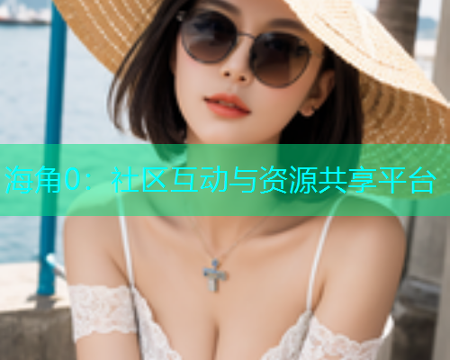 海角0：社区互动与资源共享平台