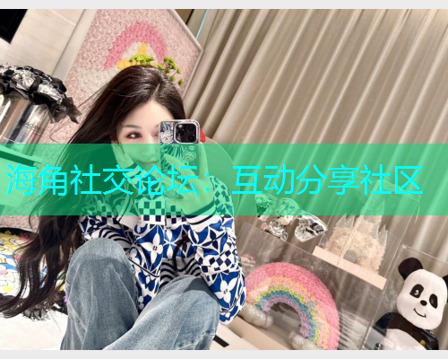 海角社交论坛：互动分享社区