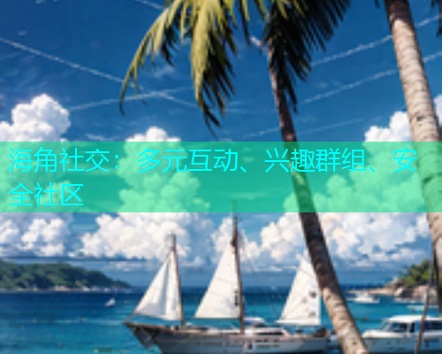 海角社交：多元互动、兴趣群组、安全社区