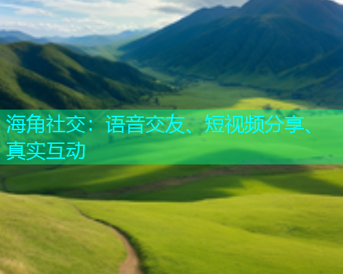 海角社交：语音交友、短视频分享、真实互动