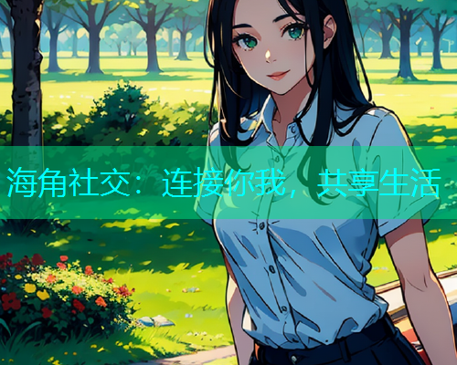 海角社交：连接你我，共享生活