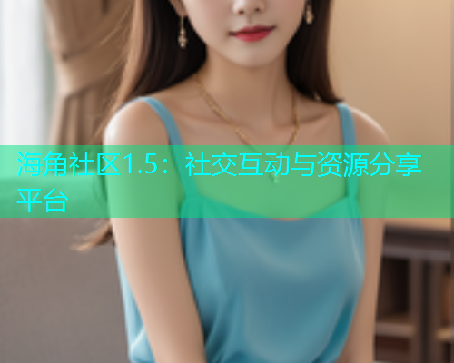 海角社区1.5：社交互动与资源分享平台