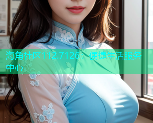 海角社区112.7126：便捷生活服务中心