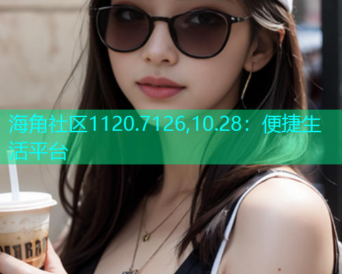 海角社区1120.7126,10.28：便捷生活平台