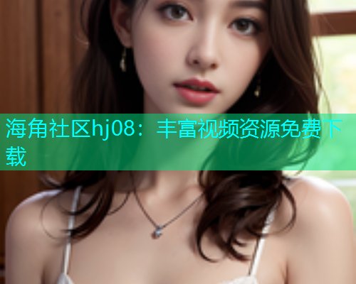 海角社区hj08：丰富视频资源免费下载