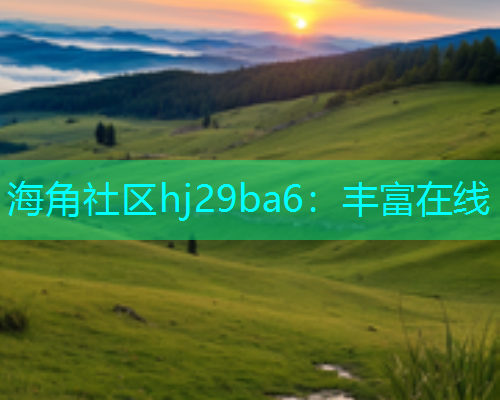 海角社区hj29ba6：丰富在线