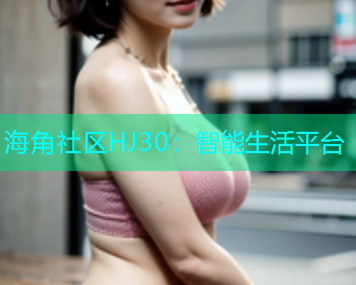 海角社区HJ30：智能生活平台