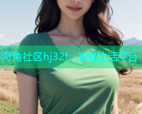 海角社区hj32f：智能生活平台