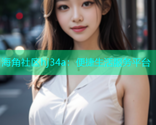 海角社区hj34a：便捷生活服务平台