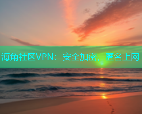 海角社区VPN：安全加密，匿名上网