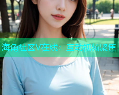海角社区V在线：互动视频聚焦