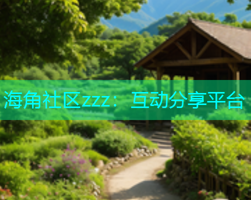 海角社区zzz：互动分享平台