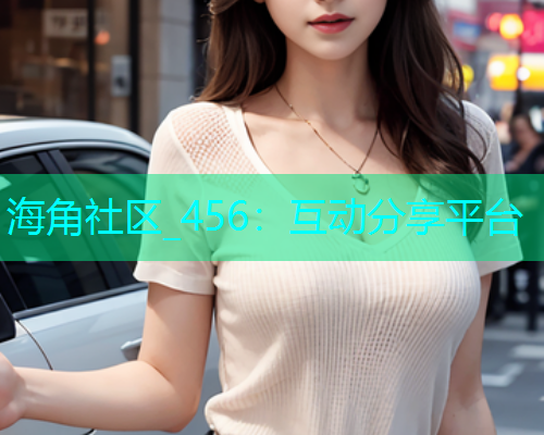 海角社区_456：互动分享平台