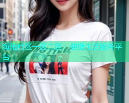 海角社区一区二区：便捷生活服务平台