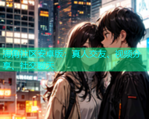 海角社区安卓版:真人交友、视频分享、社交聊天 海角社区安卓版:真人交友、视频分享、社交聊天