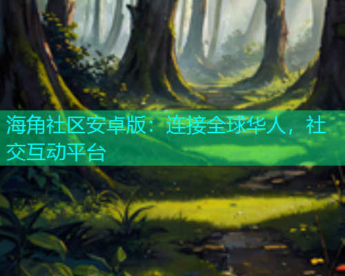 海角社区安卓版：连接全球华人，社交互动平台