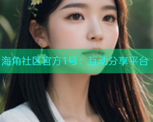 海角社区官方1号：互动分享平台