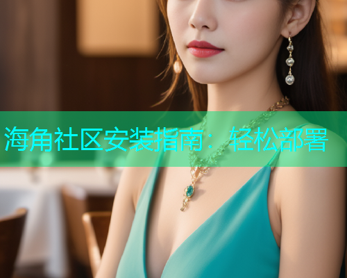 海角社区安装指南：轻松部署