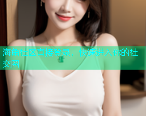 海角社区直接登录，快速进入你的社交圈