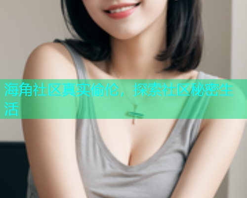 海角社区真实偷伦，探索社区秘密生活