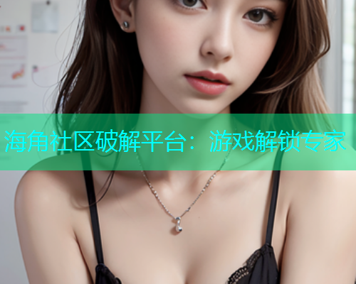 海角社区破解平台：游戏解锁专家