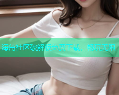 海角社区破解版免费下载，畅玩无限