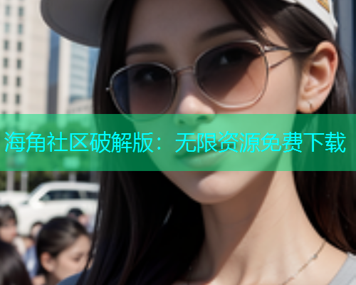 海角社区破解版：无限资源免费下载