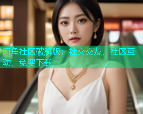 海角社区破解版：社交交友、社区互动、免费下载