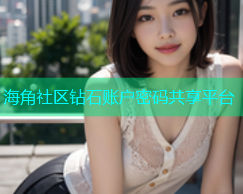 海角社区钻石账户密码共享平台