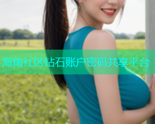 海角社区钻石账户密码共享平台