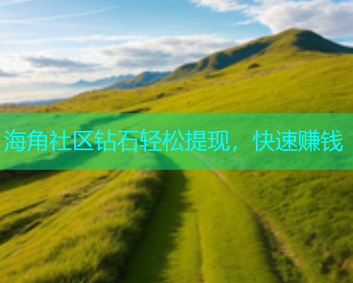 海角社区钻石轻松提现，快速赚钱