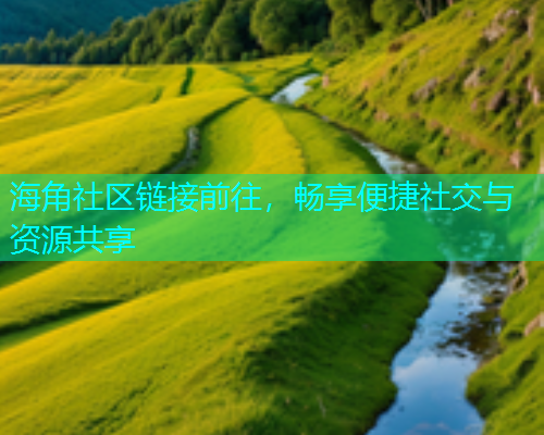 海角社区链接前往，畅享便捷社交与资源共享
