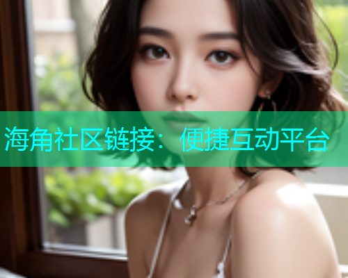 海角社区链接：便捷互动平台