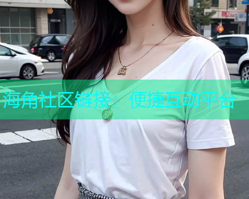 海角社区链接：便捷互动平台