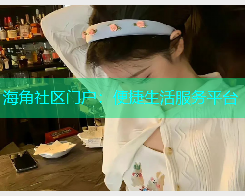 海角社区门户：便捷生活服务平台